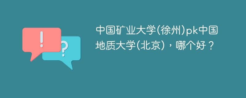 中国矿业大学(徐州)pk中国地质大学(北京)，哪个好？