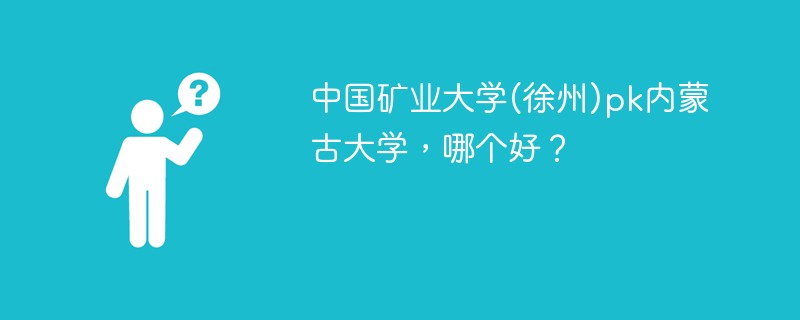 中国矿业大学(徐州)pk内蒙古大学，哪个好？