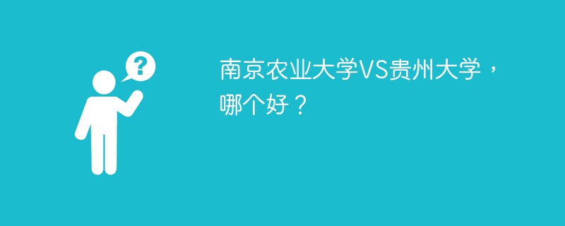 南京农业大学VS贵州大学，哪个好？