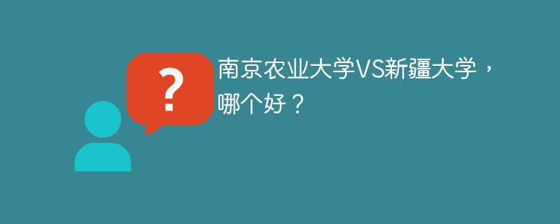 南京农业大学VS新疆大学，哪个好？