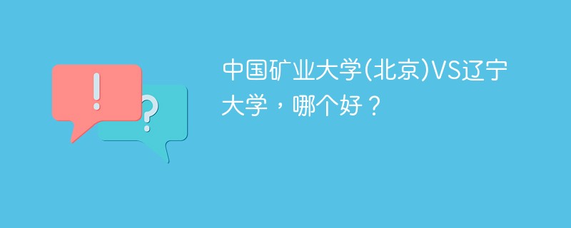 中国矿业大学(北京)VS辽宁大学，哪个好？