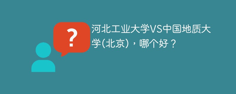 河北工业大学VS中国地质大学(北京)，哪个好？