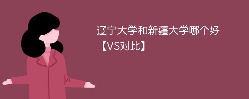 辽宁大学和新疆大学哪个好【VS对比】