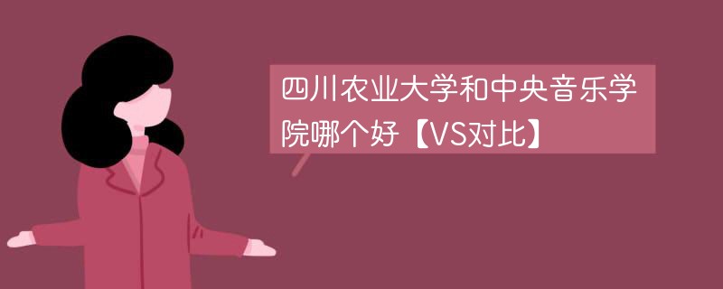 四川农业大学和中央音乐学院哪个好【VS对比】