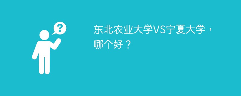 东北农业大学VS宁夏大学，哪个好？