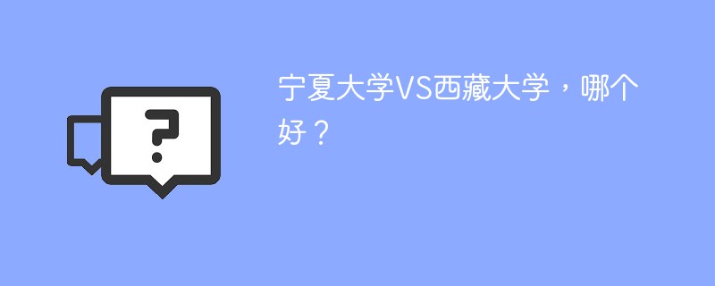 宁夏大学VS西藏大学，哪个好？