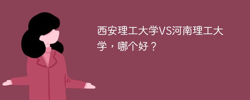 西安理工大学VS河南理工大学，哪个好？