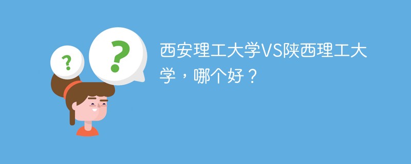 西安理工大学VS陕西理工大学，哪个好？