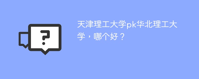 天津理工大学pk华北理工大学，哪个好？