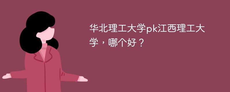 华北理工大学pk江西理工大学，哪个好？