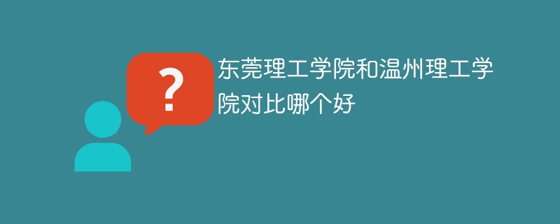 东莞理工学院和温州理工学院对比哪个好