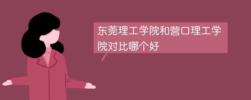 东莞理工学院和营口理工学院对比哪个好