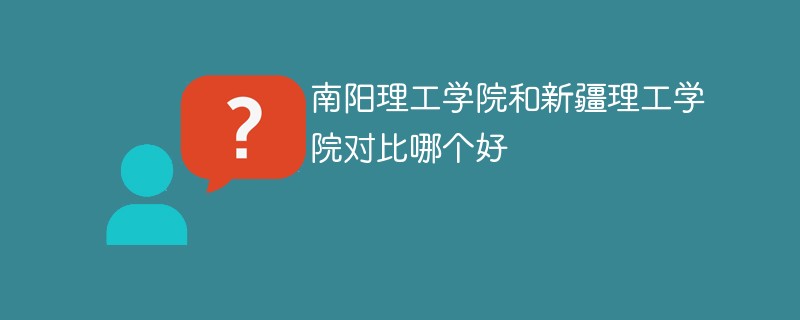 南阳理工学院和新疆理工学院对比哪个好