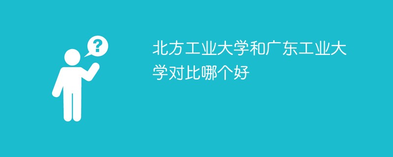 北方工业大学和广东工业大学对比哪个好