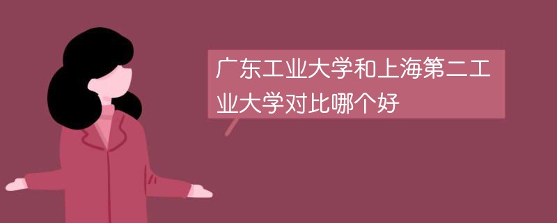 广东工业大学和上海第二工业大学对比哪个好