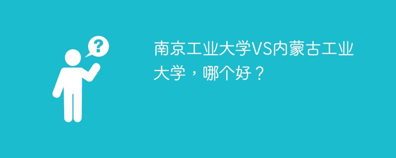 南京工业大学VS内蒙古工业大学，哪个好？