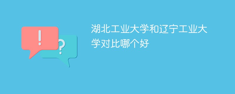 湖北工业大学和辽宁工业大学对比哪个好