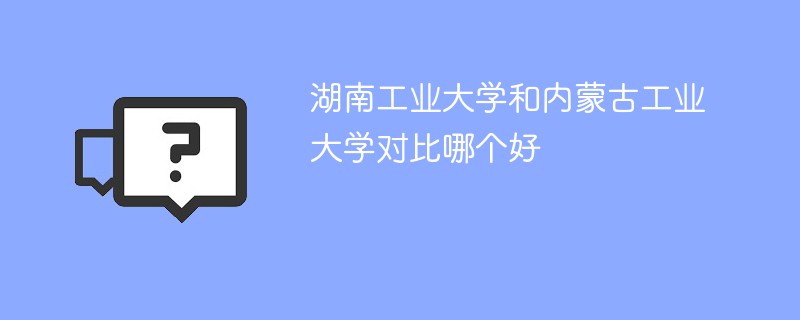 湖南工业大学和内蒙古工业大学对比哪个好