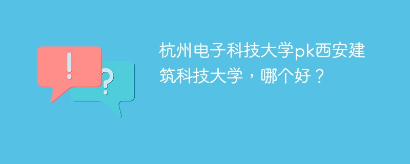 杭州电子科技大学pk西安建筑科技大学，哪个好？