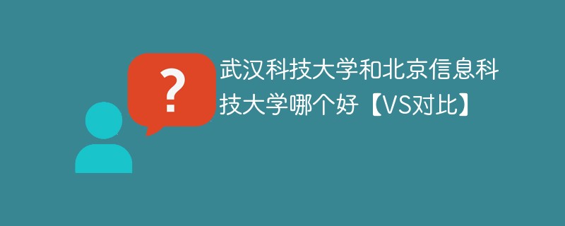 武汉科技大学和北京信息科技大学哪个好【VS对比】