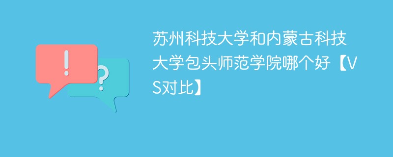 苏州科技大学和内蒙古科技大学包头师范学院哪个好【VS对比】