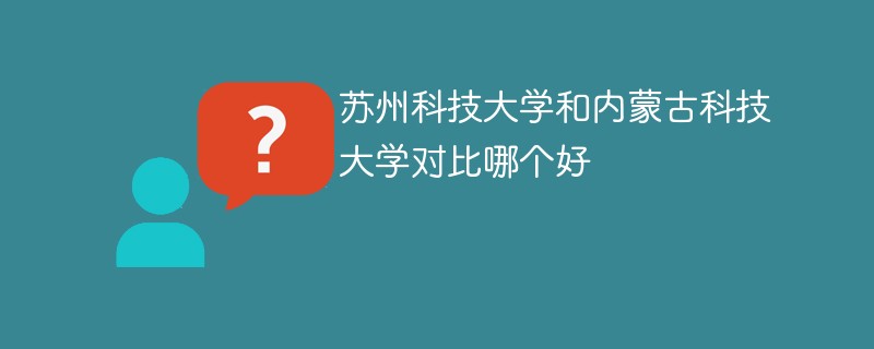 苏州科技大学和内蒙古科技大学对比哪个好