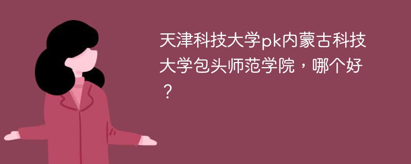 天津科技大学pk内蒙古科技大学包头师范学院，哪个好？