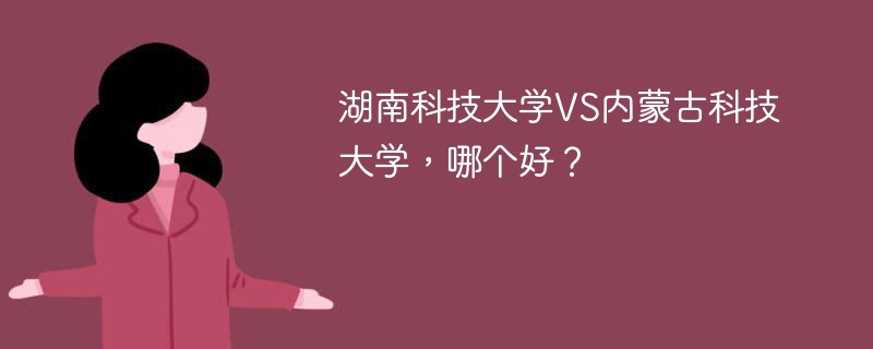 湖南科技大学VS内蒙古科技大学，哪个好？