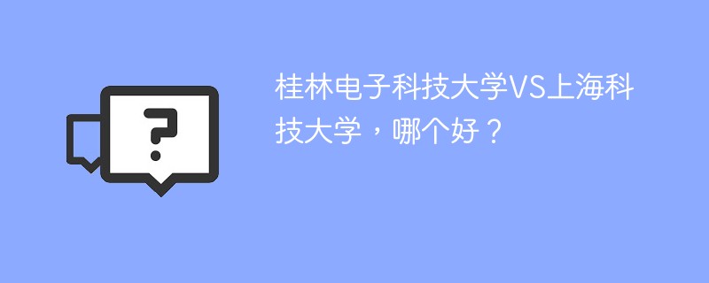 桂林电子科技大学VS上海科技大学，哪个好？