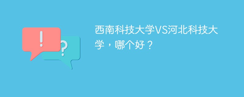 西南科技大学VS河北科技大学，哪个好？