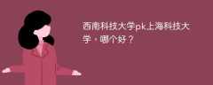 西南科技大学pk上海科技大学，哪个好？