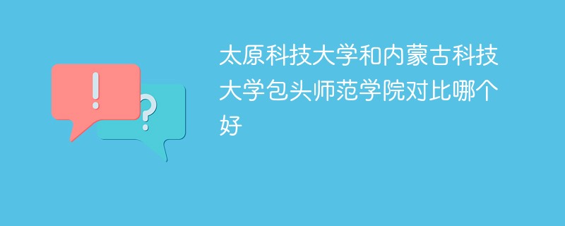 太原科技大学和内蒙古科技大学包头师范学院对比哪个好