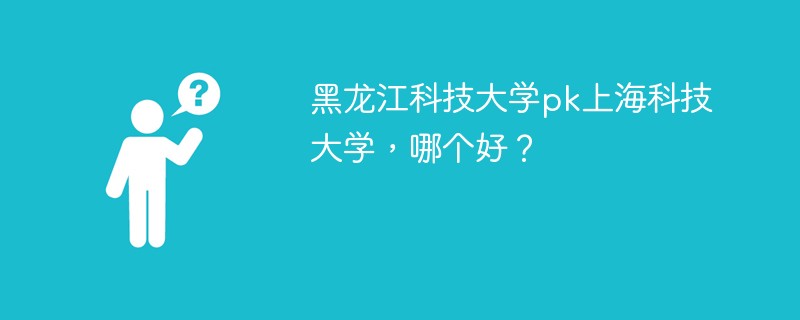 黑龙江科技大学pk上海科技大学，哪个好？