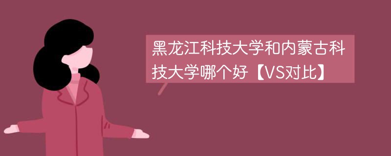 黑龙江科技大学和内蒙古科技大学哪个好【VS对比】