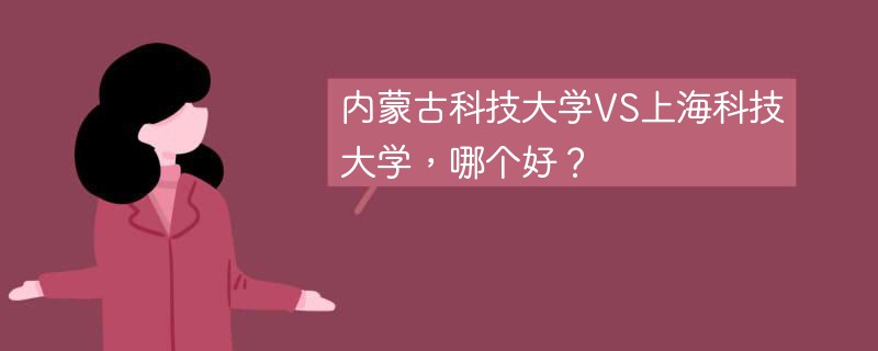 内蒙古科技大学VS上海科技大学，哪个好？