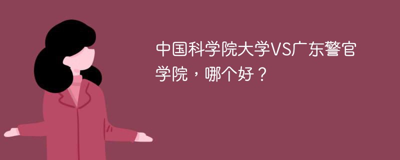 中国科学院大学VS广东警官学院，哪个好？