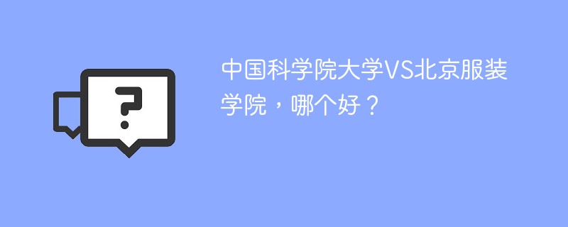 中国科学院大学VS北京服装学院，哪个好？