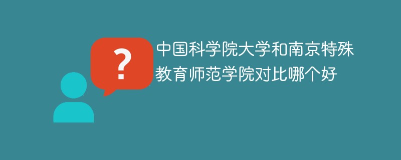 中国科学院大学和南京特殊教育师范学院对比哪个好