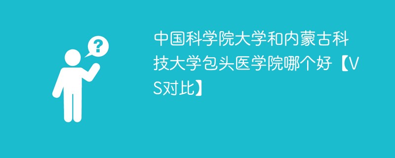 中国科学院大学和内蒙古科技大学包头医学院哪个好【VS对比】