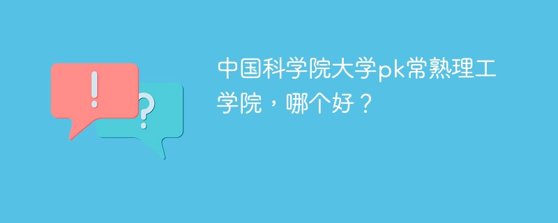 中国科学院大学pk常熟理工学院，哪个好？