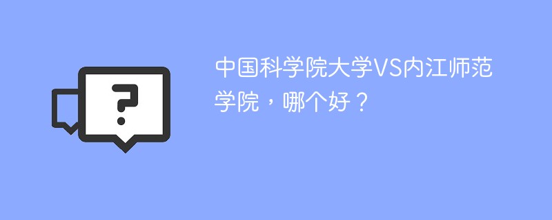 中国科学院大学VS内江师范学院，哪个好？