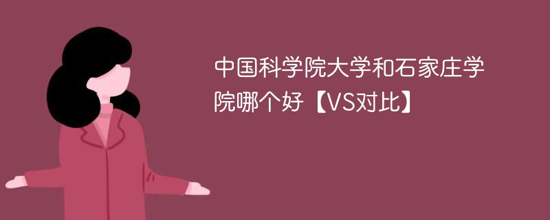 中国科学院大学和石家庄学院哪个好【VS对比】