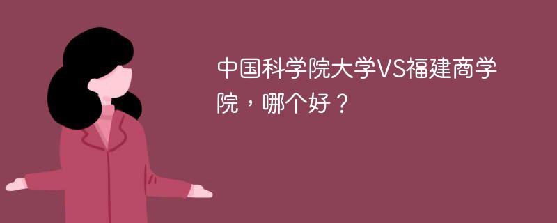 中国科学院大学VS福建商学院，哪个好？