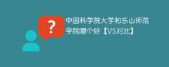 中国科学院大学和乐山师范学院哪个好【VS对比】