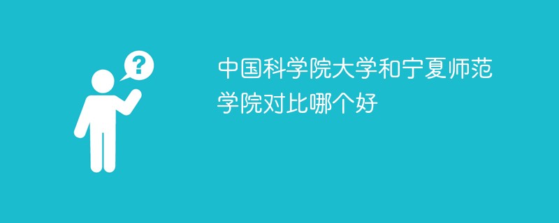 中国科学院大学和宁夏师范学院对比哪个好