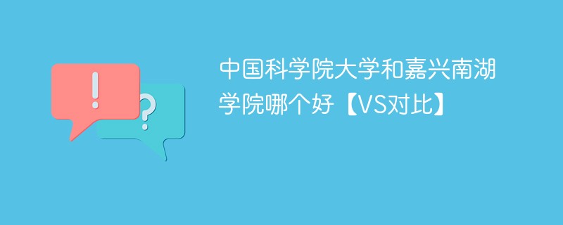 中国科学院大学和嘉兴南湖学院哪个好【VS对比】