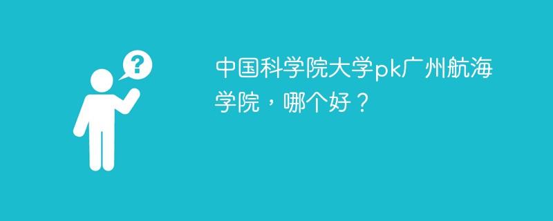 中国科学院大学pk广州航海学院，哪个好？