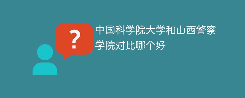 中国科学院大学和山西警察学院对比哪个好