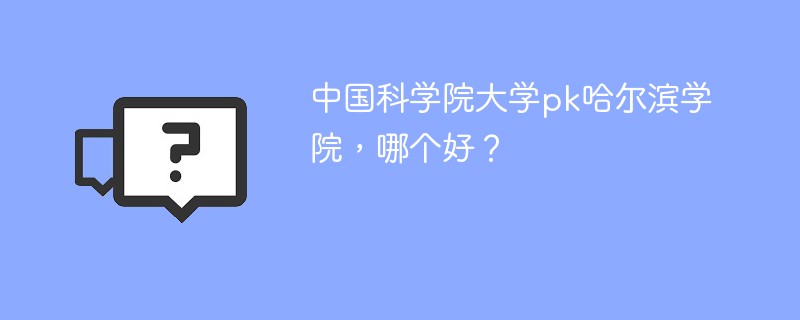 中国科学院大学pk哈尔滨学院，哪个好？