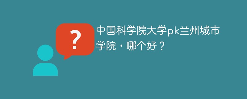 中国科学院大学pk兰州城市学院，哪个好？